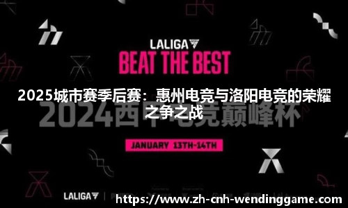 2025城市赛季后赛：惠州电竞与洛阳电竞的荣耀之争之战