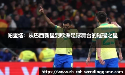 帕奎塔：从巴西新星到欧洲足球舞台的璀璨之星