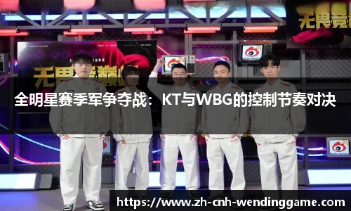 全明星赛季军争夺战：KT与WBG的控制节奏对决