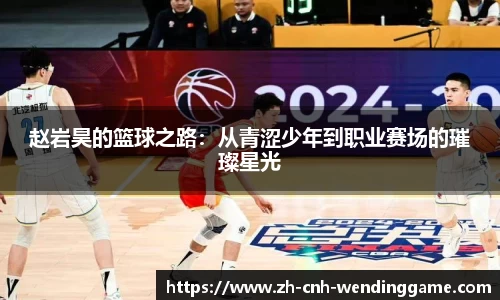 赵岩昊的篮球之路：从青涩少年到职业赛场的璀璨星光