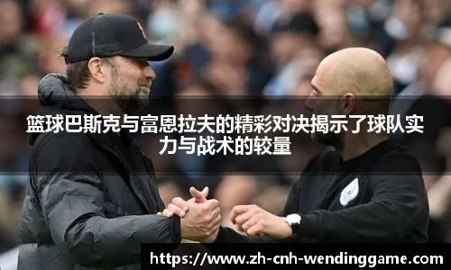 篮球巴斯克与富恩拉夫的精彩对决揭示了球队实力与战术的较量